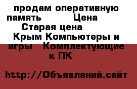 продам оперативную память ddr3  › Цена ­ 1 000 › Старая цена ­ 1 000 - Крым Компьютеры и игры » Комплектующие к ПК   